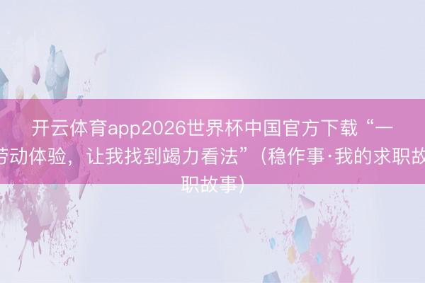 开云体育app2026世界杯中国官方下载 “一次劳动体验，让我找到竭力看法”（稳作事·我的求职故事）