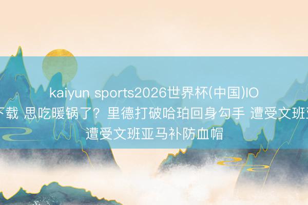 kaiyun sports2026世界杯(中国)IOS/安卓官方下载 思吃暖锅了？里德打破哈珀回身勾手 遭受文班亚马补防血帽