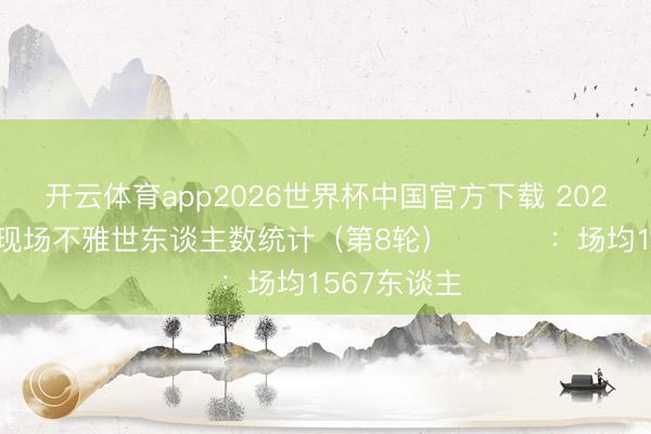 开云体育app2026世界杯中国官方下载 2026中乙联赛现场不雅世东谈主数统计（第8轮） ​​​：场均1567东谈主