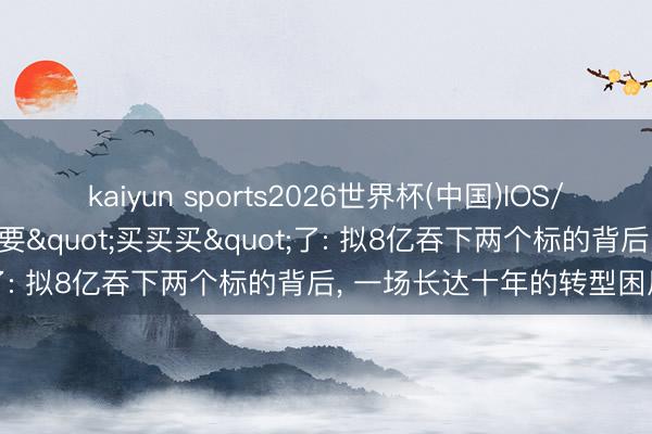 kaiyun sports2026世界杯(中国)IOS/安卓官方下载 英唐智控又要"买买买"了: 拟8亿吞下两个标的背后， 一场长达十年的转型困局