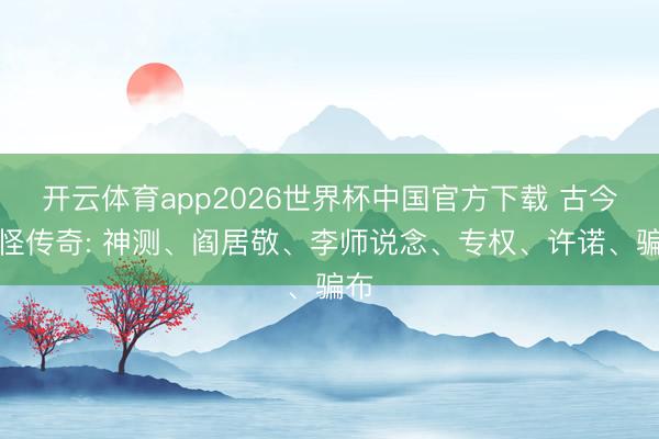 开云体育app2026世界杯中国官方下载 古今志怪传奇: 神测、阎居敬、李师说念、专权、许诺、骗布
