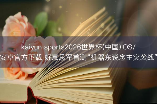 kaiyun sports2026世界杯(中国)IOS/安卓官方下载 好意思军首测“机器东说念主突袭战”