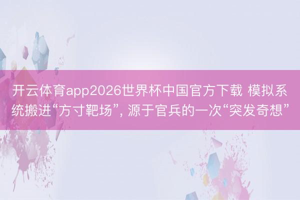 开云体育app2026世界杯中国官方下载 模拟系统搬进“方寸靶场”， 源于官兵的一次“突发奇想”