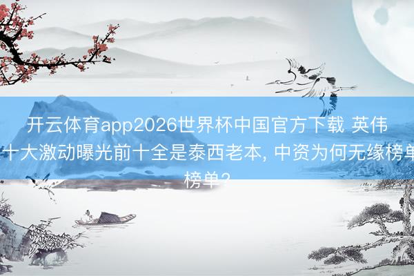 开云体育app2026世界杯中国官方下载 英伟达十大激动曝光前十全是泰西老本， 中资为何无缘榜单?