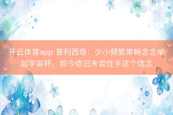 开云体育app 普利西奇：少小频繁常畅念念举起宇宙杯，如今依旧未尝住手这个信念