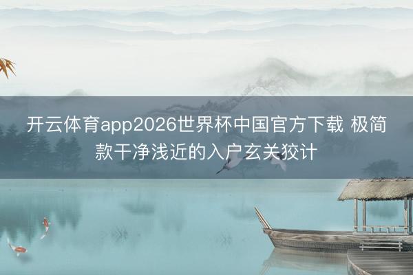 开云体育app2026世界杯中国官方下载 极简款干净浅近的入户玄关狡计