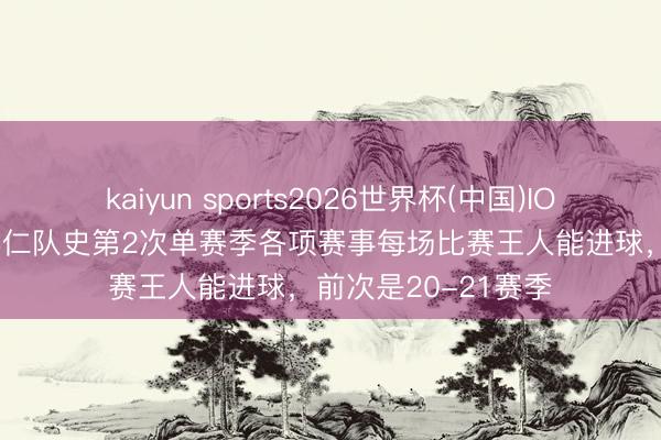 kaiyun sports2026世界杯(中国)IOS/安卓官方下载 拜仁队史第2次单赛季各项赛事每场比赛王人能进球，前次是20-21赛季