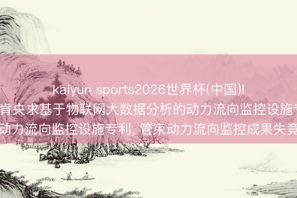 kaiyun sports2026世界杯(中国)IOS/安卓官方下载 艾好意思肯央求基于物联网大数据分析的动力流向监控设施专利， 管束动力流向监控成果失竟然问题