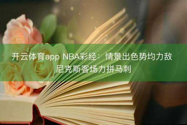 开云体育app NBA彩经：情景出色势均力敌 尼克斯客场力拼马刺
