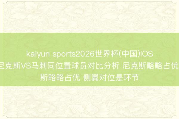kaiyun sports2026世界杯(中国)IOS/安卓官方下载 尼克斯VS马刺同位置球员对比分析 尼克斯略略占优 侧翼对位是环节