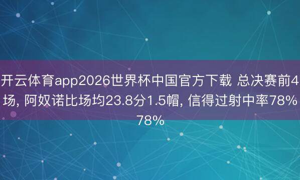 开云体育app2026世界杯中国官方下载 总决赛前4场， 阿奴诺比场均23.8分1.5帽， 信得过射中率78%