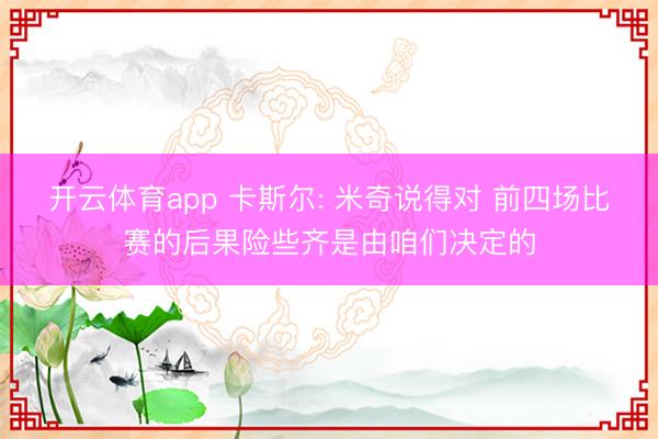 开云体育app 卡斯尔: 米奇说得对 前四场比赛的后果险些齐是由咱们决定的