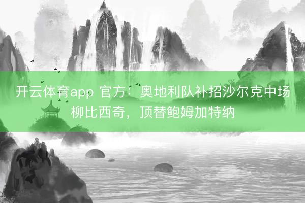开云体育app 官方：奥地利队补招沙尔克中场柳比西奇，顶替鲍姆加特纳