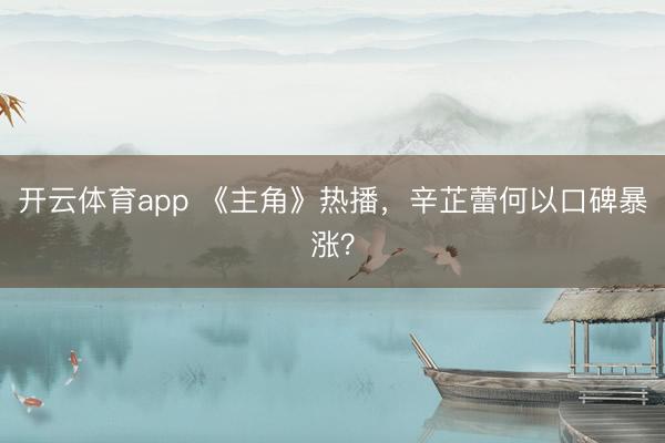 开云体育app 《主角》热播，辛芷蕾何以口碑暴涨？