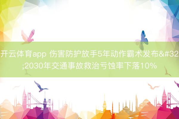 开云体育app 伤害防护放手5年动作霸术发布 2030年交通事故救治亏蚀率下落10%