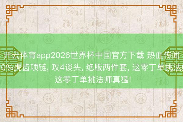 开云体育app2026世界杯中国官方下载 热血传闻百区: 70%虎齿项链， 攻4谈头， 绝版两件套， 这零丁单挑法师真猛!
