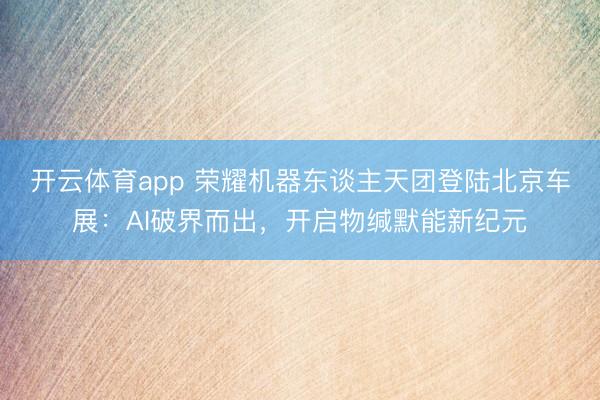 开云体育app 荣耀机器东谈主天团登陆北京车展：AI破界而出，开启物缄默能新纪元
