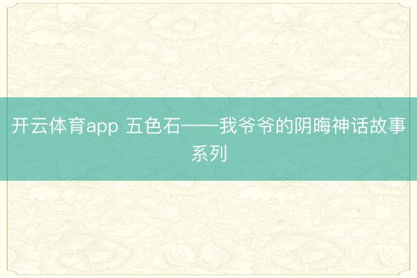 开云体育app 五色石——我爷爷的阴晦神话故事系列