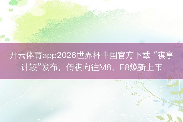 开云体育app2026世界杯中国官方下载 “祺享计较”发布，传祺向往M8、E8焕新上市