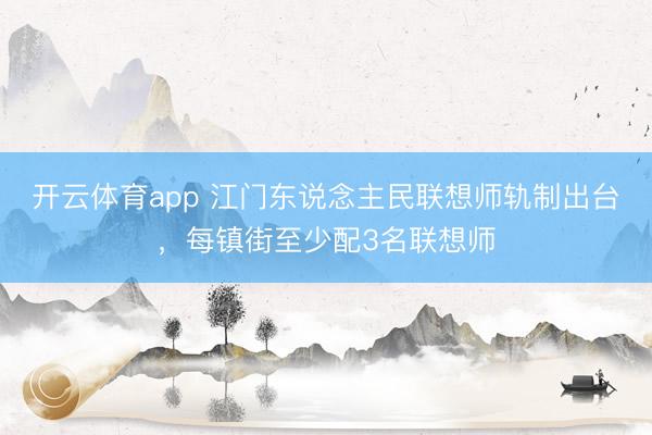 开云体育app 江门东说念主民联想师轨制出台，每镇街至少配3名联想师
