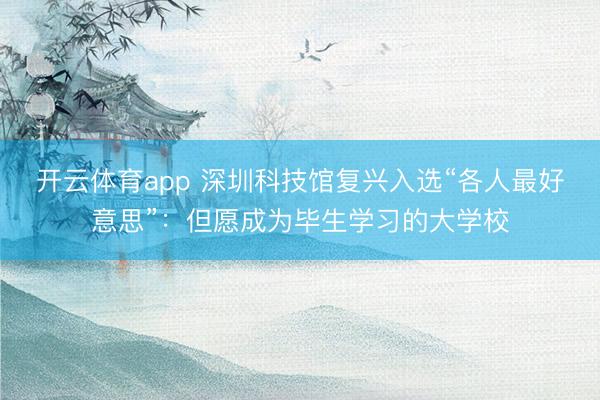 开云体育app 深圳科技馆复兴入选“各人最好意思”：但愿成为毕生学习的大学校