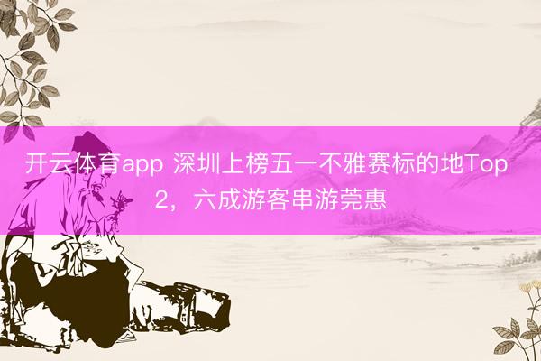 开云体育app 深圳上榜五一不雅赛标的地Top 2，六成游客串游莞惠