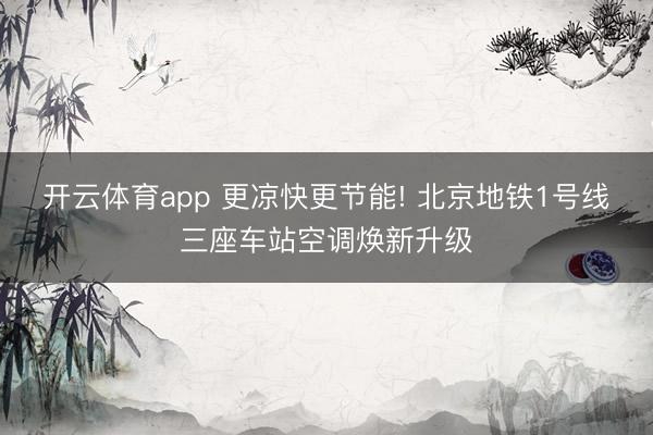 开云体育app 更凉快更节能! 北京地铁1号线三座车站空调焕新升级
