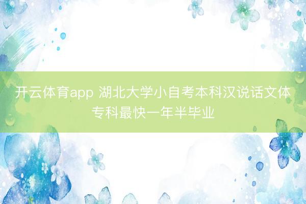 开云体育app 湖北大学小自考本科汉说话文体专科最快一年半毕业
